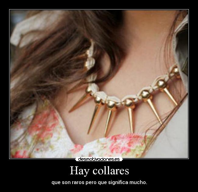 Hay collares - que son raros pero que significa mucho.