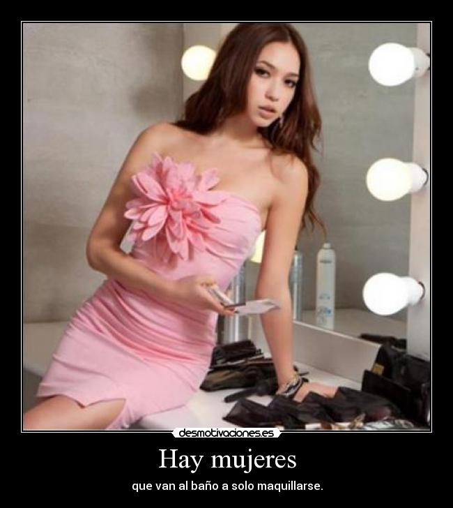 Hay mujeres - que van al baño a solo maquillarse.