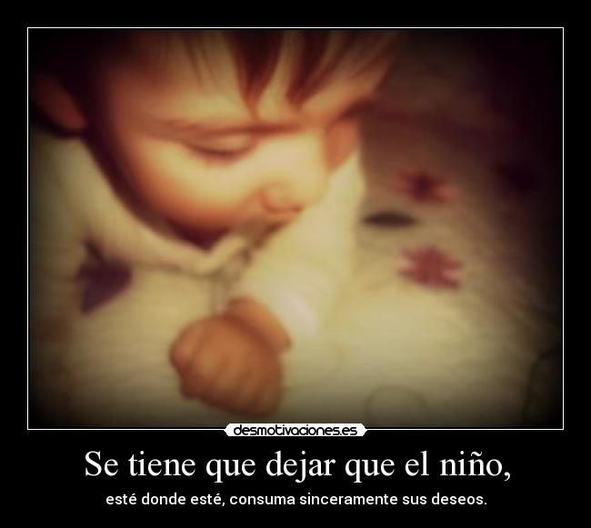 Se tiene que dejar que el niño, - esté donde esté, consuma sinceramente sus deseos.