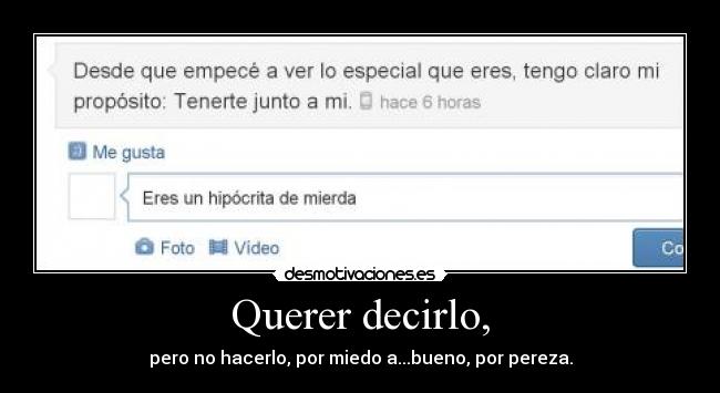 Querer decirlo, - pero no hacerlo, por miedo a...bueno, por pereza.