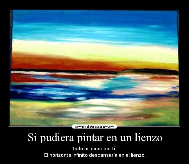 Si pudiera pintar en un lienzo - Todo mi amor por ti. 
El horizonte infinito descansaría en el lienzo.
