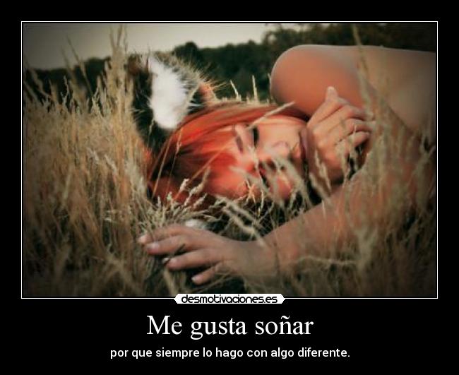 Me gusta soñar - por que siempre lo hago con algo diferente.