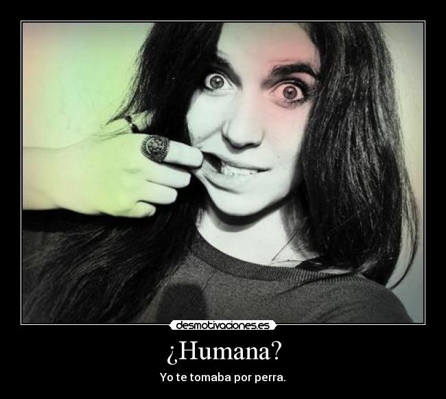 ¿Humana? - Yo te tomaba por perra.