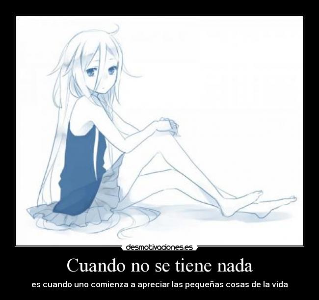 Cuando no se tiene nada - es cuando uno comienza a apreciar las pequeñas cosas de la vida