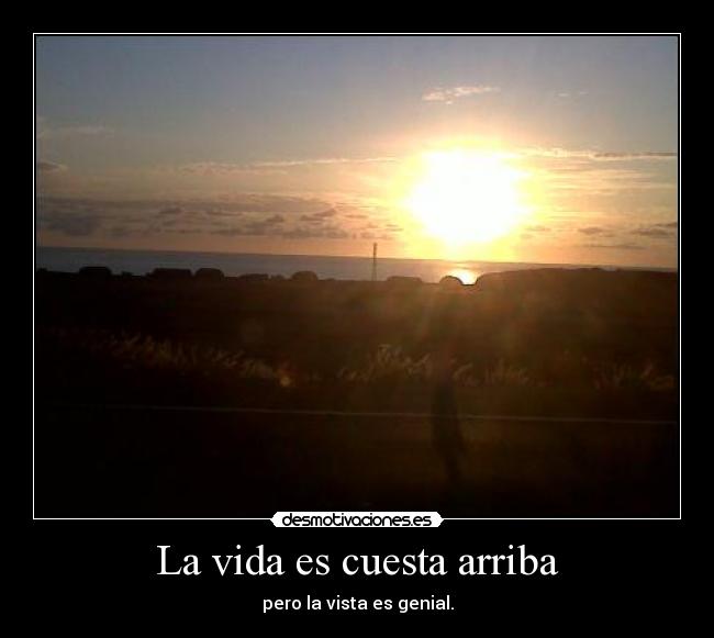 La vida es cuesta arriba - pero la vista es genial.