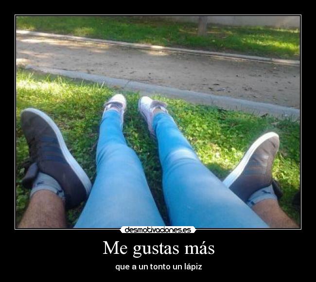 Me gustas más - que a un tonto un lápiz
