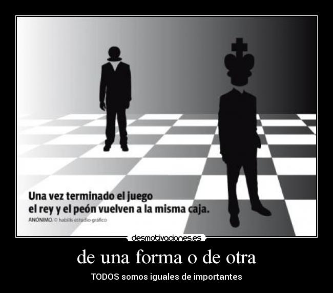 de una forma o de otra - TODOS somos iguales de importantes