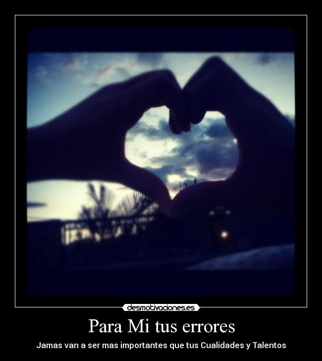 Para Mi tus errores - Jamas van a ser mas importantes que tus Cualidades y Talentos