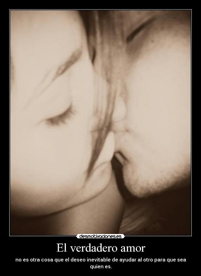 El verdadero amor - no es otra cosa que el deseo inevitable de ayudar al otro para que sea quien es.