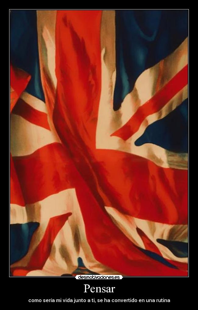 Pensar - como sería mi vida junto a ti, se ha convertido en una rutina