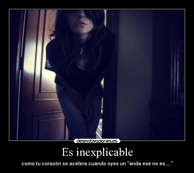 Es inexplicable - como tu corazón se acelera cuando oyes un anda ese no es.....