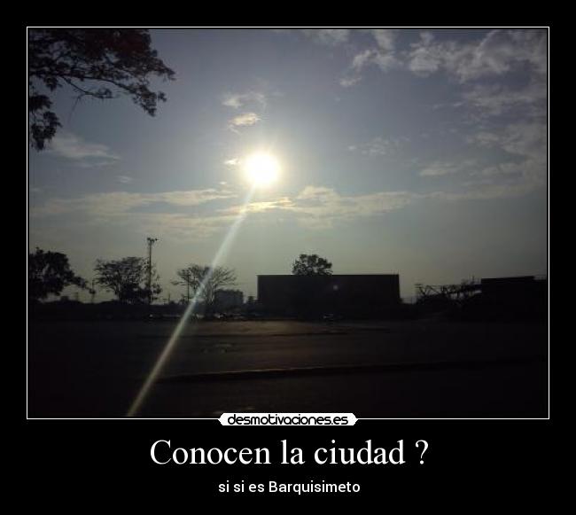 Conocen la ciudad ? - si si es Barquisimeto