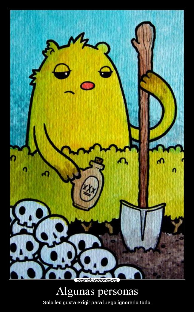 Algunas personas - Solo les gusta exigir para luego ignorarlo todo.