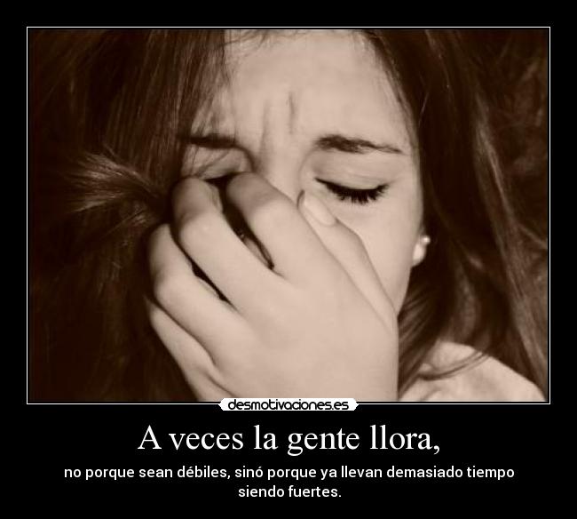 A veces la gente llora, - no porque sean débiles, sinó porque ya llevan demasiado tiempo siendo fuertes.