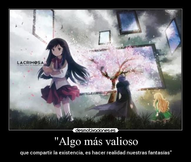 Algo más valioso - que compartir la existencia, es hacer realidad nuestras fantasías