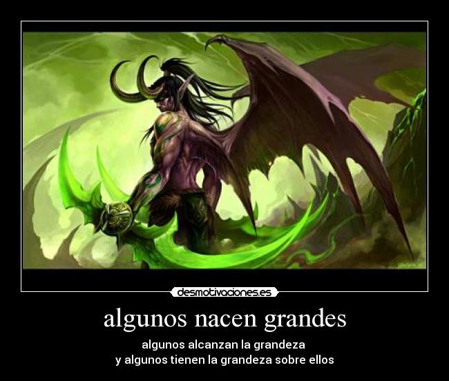 algunos nacen grandes - algunos alcanzan la grandeza
y algunos tienen la grandeza sobre ellos