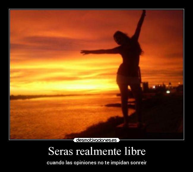 Seras realmente libre - cuando las opiniones no te impidan sonreir