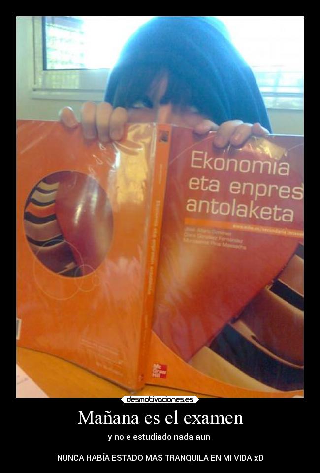 Mañana es el examen - y no e estudiado nada aun 

NUNCA HABÍA ESTADO MAS TRANQUILA EN MI VIDA xD