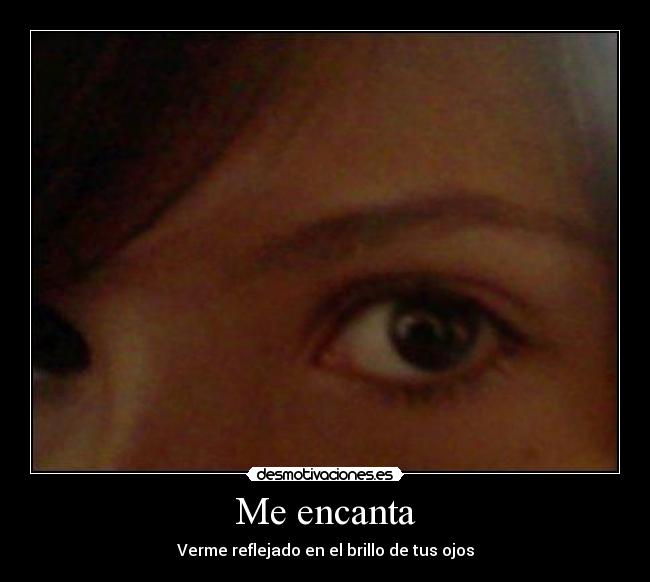 Me encanta - Verme reflejado en el brillo de tus ojos
