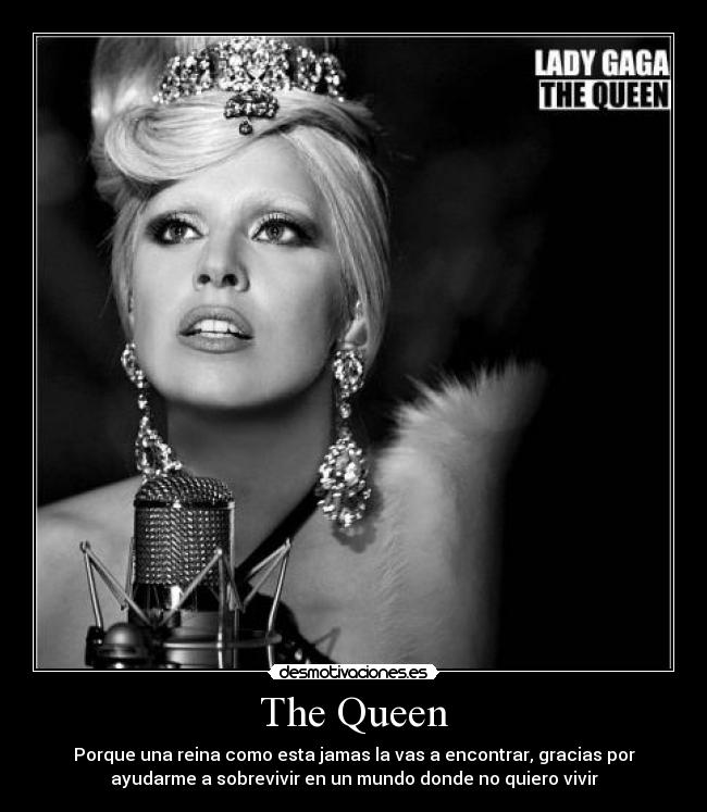 The Queen - Porque una reina como esta jamas la vas a encontrar, gracias por
ayudarme a sobrevivir en un mundo donde no quiero vivir