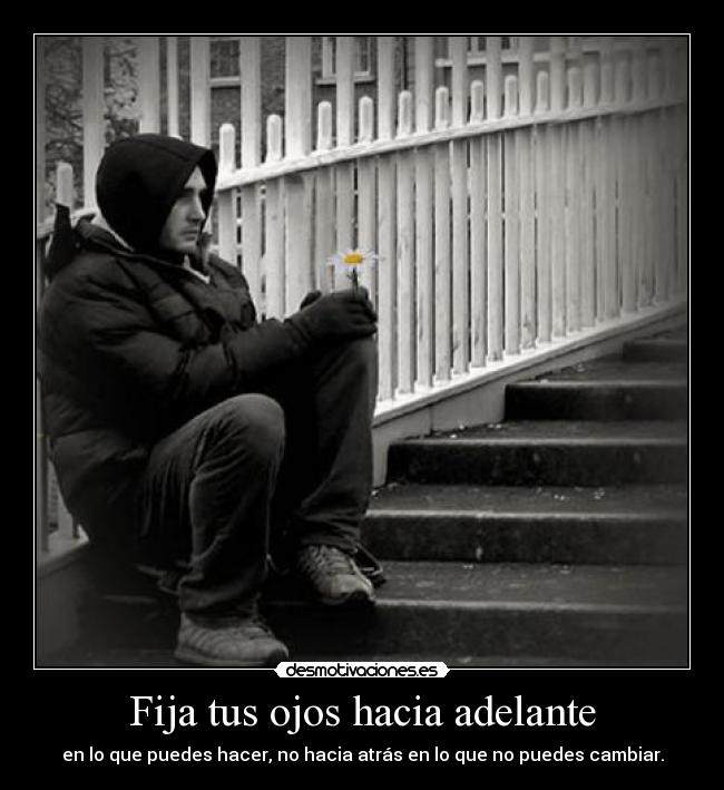 Fija tus ojos hacia adelante - en lo que puedes hacer, no hacia atrás en lo que no puedes cambiar.