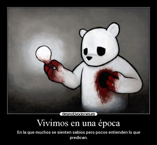 Vivimos en una época - En la que muchos se sienten sabios pero pocos entienden lo que predican.