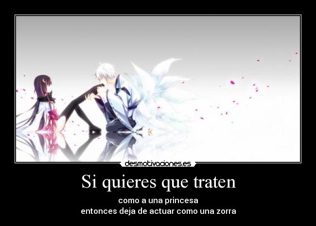 Si quieres que traten - como a una princesa
entonces deja de actuar como una zorra