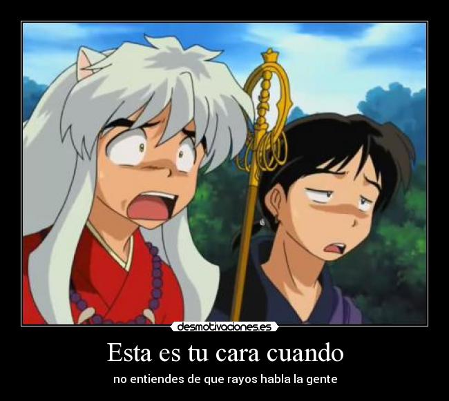 Esta es tu cara cuando - no entiendes de que rayos habla la gente