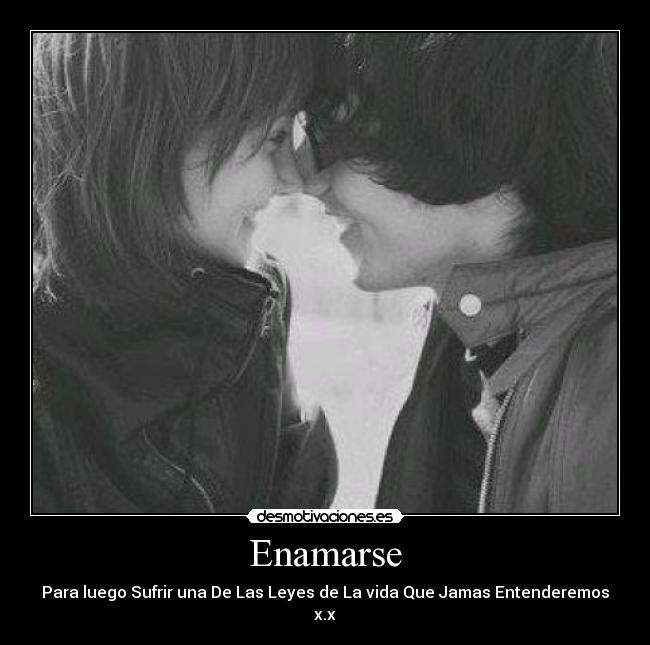 Enamarse - Para luego Sufrir una De Las Leyes de La vida Que Jamas Entenderemos x.x