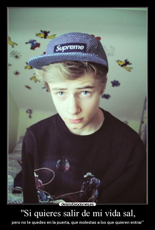 Si quieres salir de mi vida sal, -
