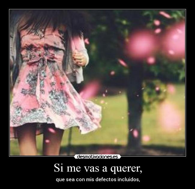 Si me vas a querer, - que sea con mis defectos incluidos,