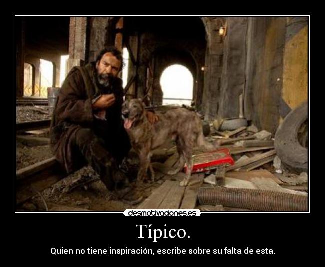 Típico. - Quien no tiene inspiración, escribe sobre su falta de esta.