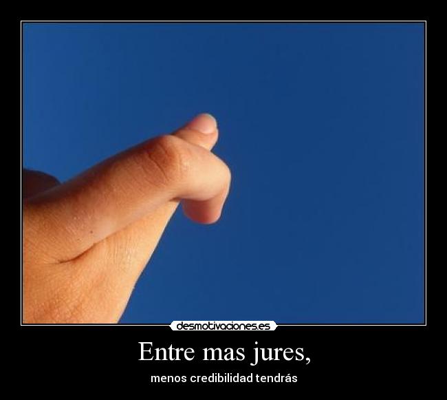 Entre mas jures, - menos credibilidad tendrás