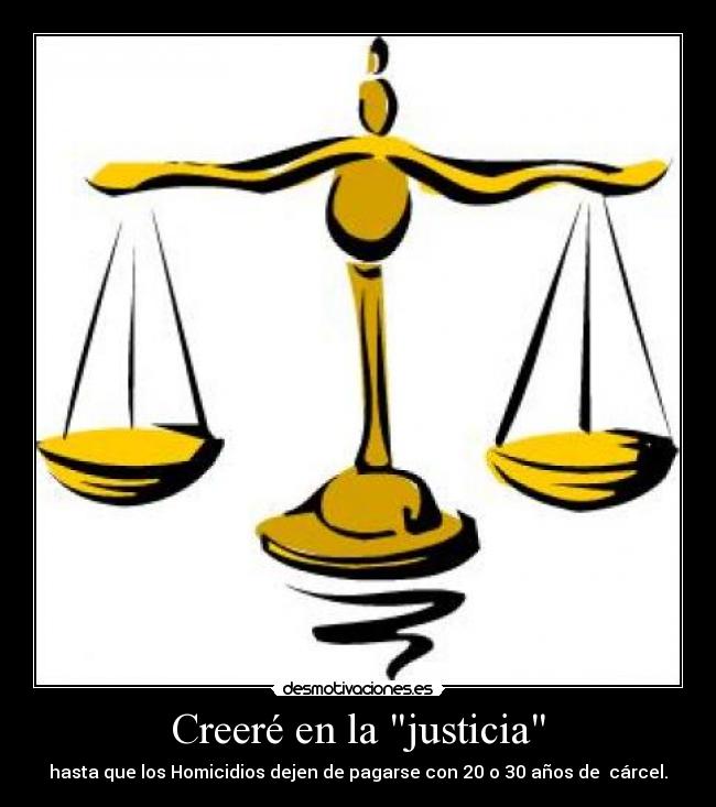 Creeré en la justicia - hasta que los Homicidios dejen de pagarse con 20 o 30 años de  cárcel.
