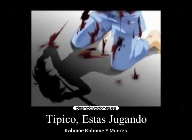 Típico, Estas Jugando - Kahome Kahome Y Mueres.