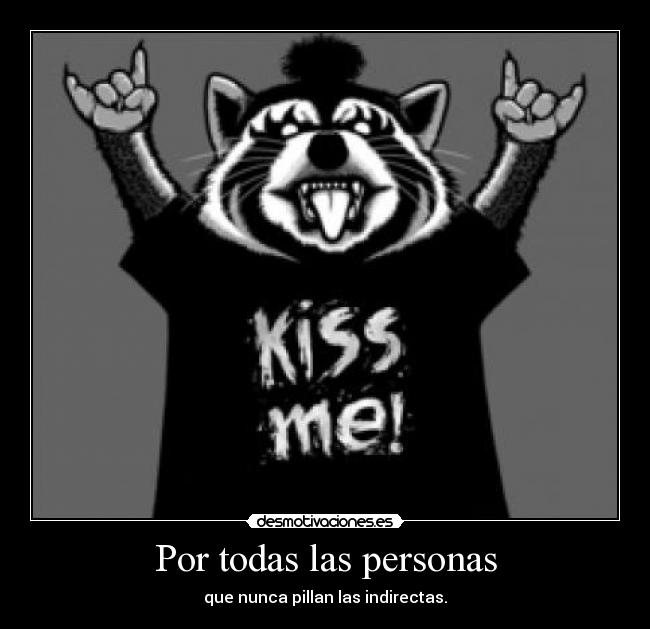 Por todas las personas - que nunca pillan las indirectas.