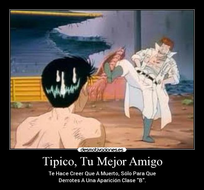 Tipico, Tu Mejor Amigo - Te Hace Creer Que A Muerto, Sólo Para Que
Derrotes A Una Aparición Clase B.