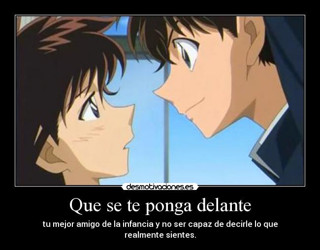 Que se te ponga delante - tu mejor amigo de la infancia y no ser capaz de decirle lo que realmente sientes.