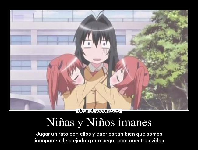 Niñas y Niños imanes - Jugar un rato con ellos y caerles tan bien que somos
incapaces de alejarlos para seguir con nuestras vidas