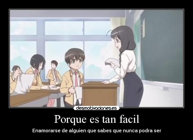 Porque es tan facil - Enamorarse de alguien que sabes que nunca podra ser