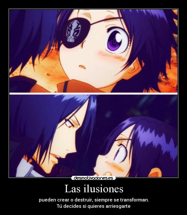 Las ilusiones - pueden crear o destruir, siempre se transforman.
Tú decides si quieres arriesgarte