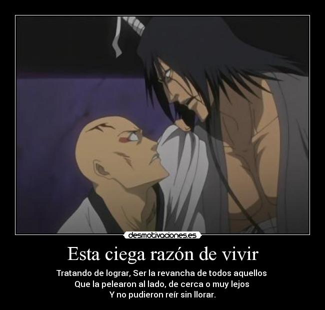 Esta ciega razón de vivir - Tratando de lograr, Ser la revancha de todos aquellos
Que la pelearon al lado, de cerca o muy lejos
Y no pudieron reír sin llorar.