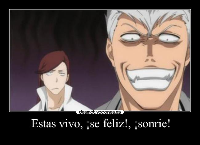 Estas vivo, ¡se feliz!, ¡sonrie! -