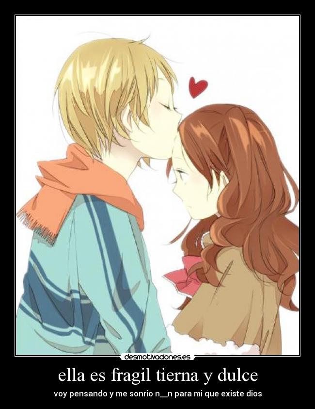 ella es fragil tierna y dulce - voy pensando y me sonrio n__n para mi que existe dios