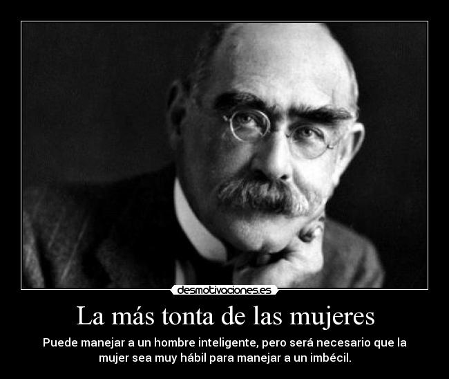 La más tonta de las mujeres - Puede manejar a un hombre inteligente, pero será necesario que la
mujer sea muy hábil para manejar a un imbécil.