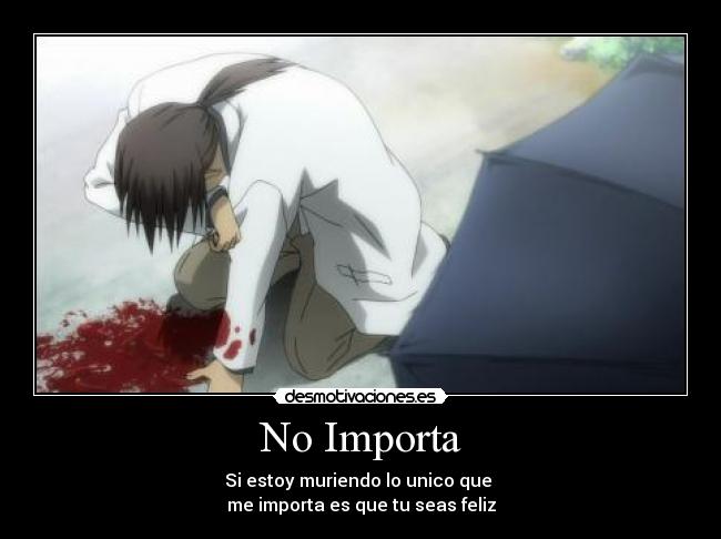 No Importa - Si estoy muriendo lo unico que 
me importa es que tu seas feliz