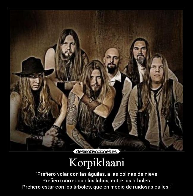 Korpiklaani - Prefiero volar con las águilas, a las colinas de nieve.
Prefiero correr con los lobos, entre los árboles.
Prefiero estar con los árboles, que en medio de ruidosas calles.