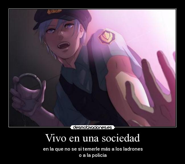 Vivo en una sociedad - en la que no se si temerle más a los ladrones
o a la policia