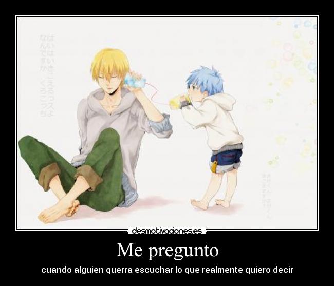 Me pregunto - cuando alguien querra escuchar lo que realmente quiero decir
