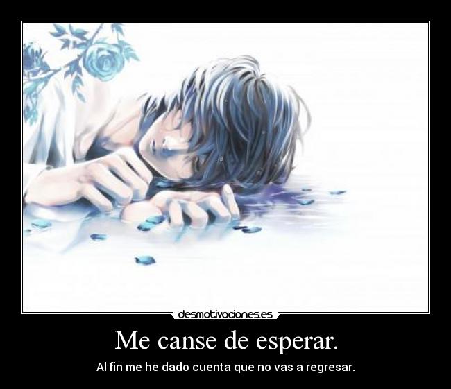 Me canse de esperar. -